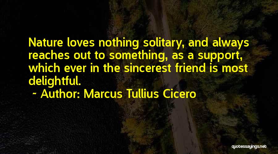 Marcus Tullius Cicero Quotes: Nature Loves Nothing Solitary, And Always Reaches Out To Something, As A Support, Which Ever In The Sincerest Friend Is