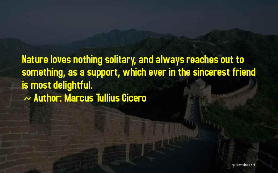 Marcus Tullius Cicero Quotes: Nature Loves Nothing Solitary, And Always Reaches Out To Something, As A Support, Which Ever In The Sincerest Friend Is