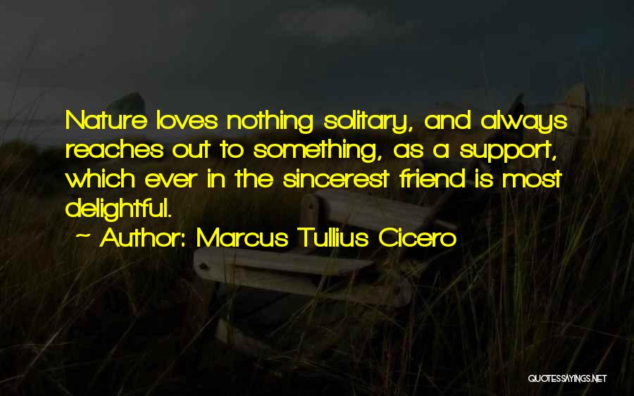 Marcus Tullius Cicero Quotes: Nature Loves Nothing Solitary, And Always Reaches Out To Something, As A Support, Which Ever In The Sincerest Friend Is