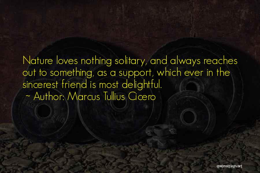 Marcus Tullius Cicero Quotes: Nature Loves Nothing Solitary, And Always Reaches Out To Something, As A Support, Which Ever In The Sincerest Friend Is