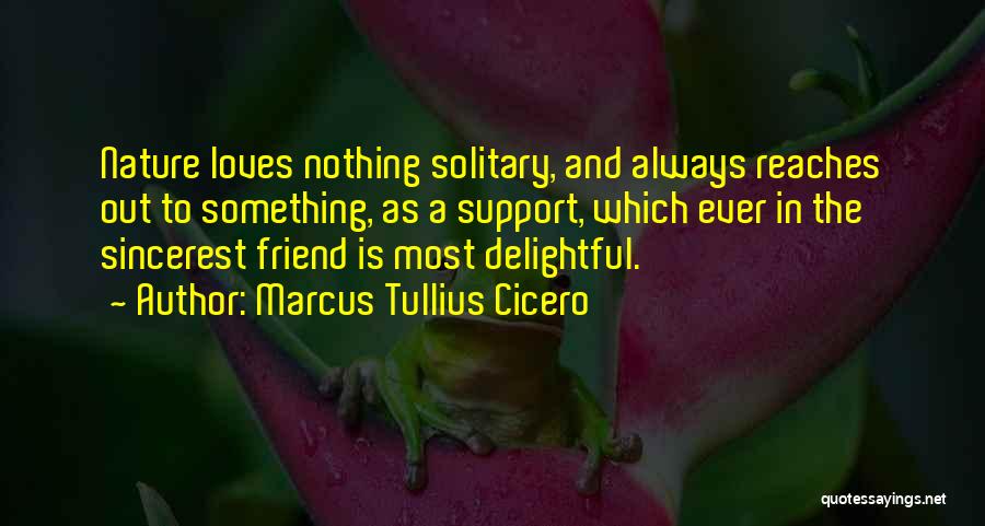 Marcus Tullius Cicero Quotes: Nature Loves Nothing Solitary, And Always Reaches Out To Something, As A Support, Which Ever In The Sincerest Friend Is