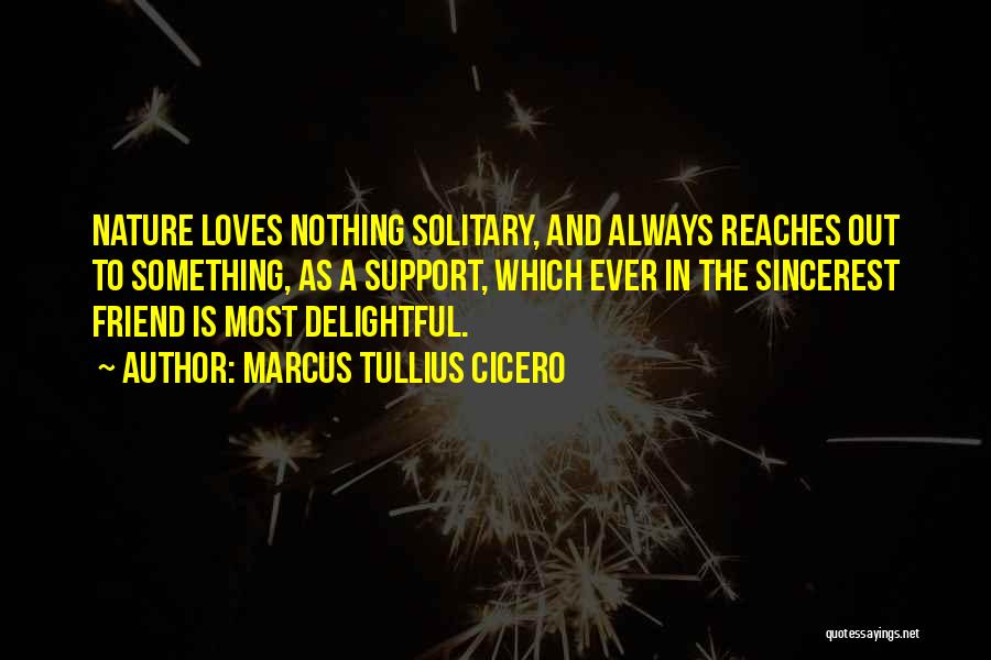 Marcus Tullius Cicero Quotes: Nature Loves Nothing Solitary, And Always Reaches Out To Something, As A Support, Which Ever In The Sincerest Friend Is