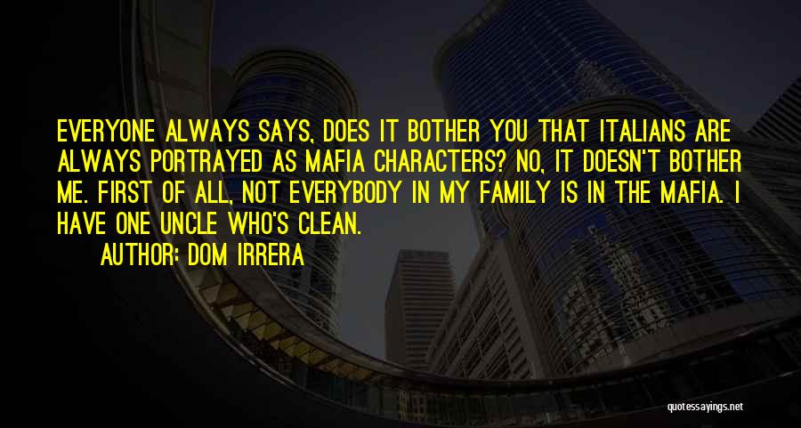 Dom Irrera Quotes: Everyone Always Says, Does It Bother You That Italians Are Always Portrayed As Mafia Characters? No, It Doesn't Bother Me.