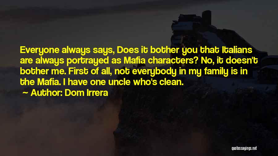 Dom Irrera Quotes: Everyone Always Says, Does It Bother You That Italians Are Always Portrayed As Mafia Characters? No, It Doesn't Bother Me.