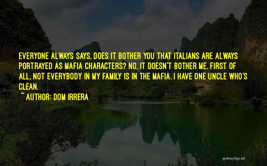 Dom Irrera Quotes: Everyone Always Says, Does It Bother You That Italians Are Always Portrayed As Mafia Characters? No, It Doesn't Bother Me.