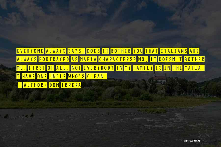 Dom Irrera Quotes: Everyone Always Says, Does It Bother You That Italians Are Always Portrayed As Mafia Characters? No, It Doesn't Bother Me.
