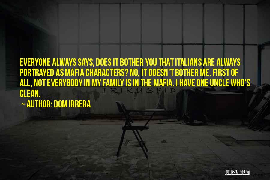 Dom Irrera Quotes: Everyone Always Says, Does It Bother You That Italians Are Always Portrayed As Mafia Characters? No, It Doesn't Bother Me.