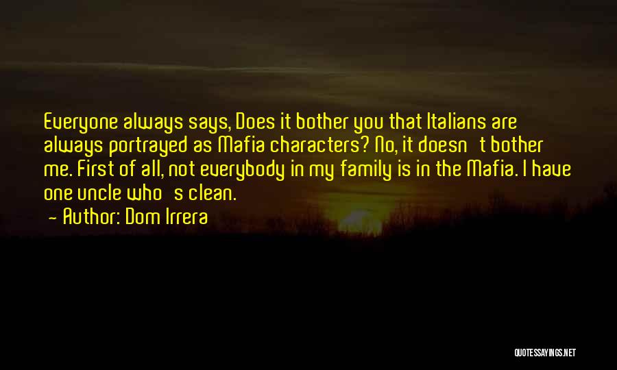Dom Irrera Quotes: Everyone Always Says, Does It Bother You That Italians Are Always Portrayed As Mafia Characters? No, It Doesn't Bother Me.
