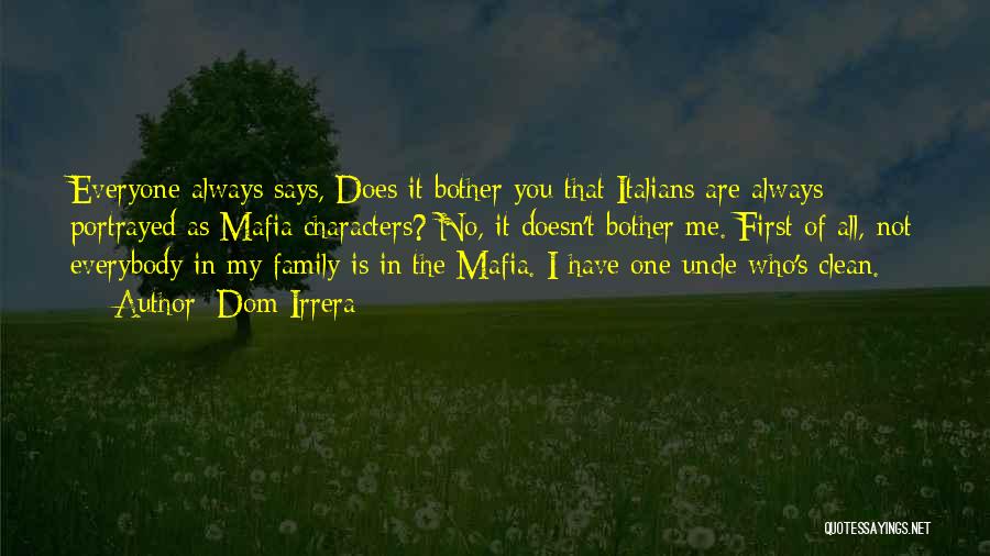 Dom Irrera Quotes: Everyone Always Says, Does It Bother You That Italians Are Always Portrayed As Mafia Characters? No, It Doesn't Bother Me.