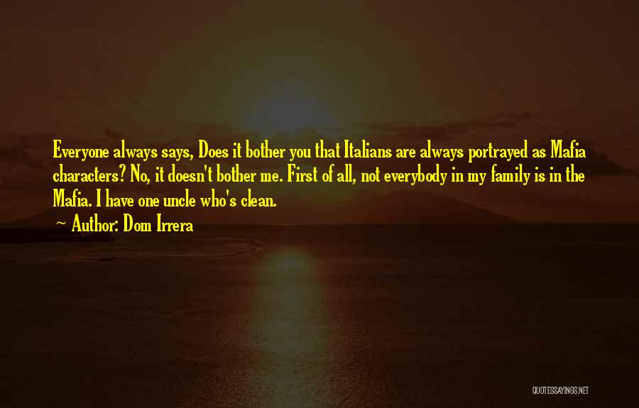 Dom Irrera Quotes: Everyone Always Says, Does It Bother You That Italians Are Always Portrayed As Mafia Characters? No, It Doesn't Bother Me.