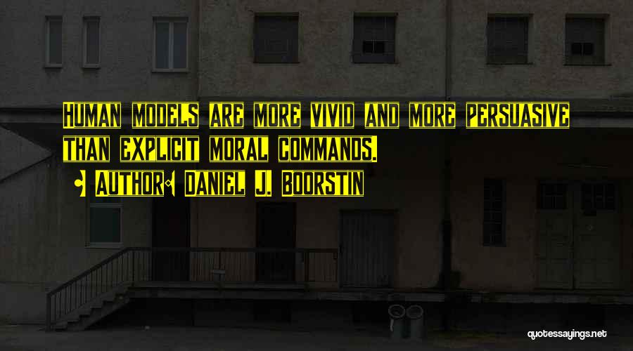 Daniel J. Boorstin Quotes: Human Models Are More Vivid And More Persuasive Than Explicit Moral Commands.