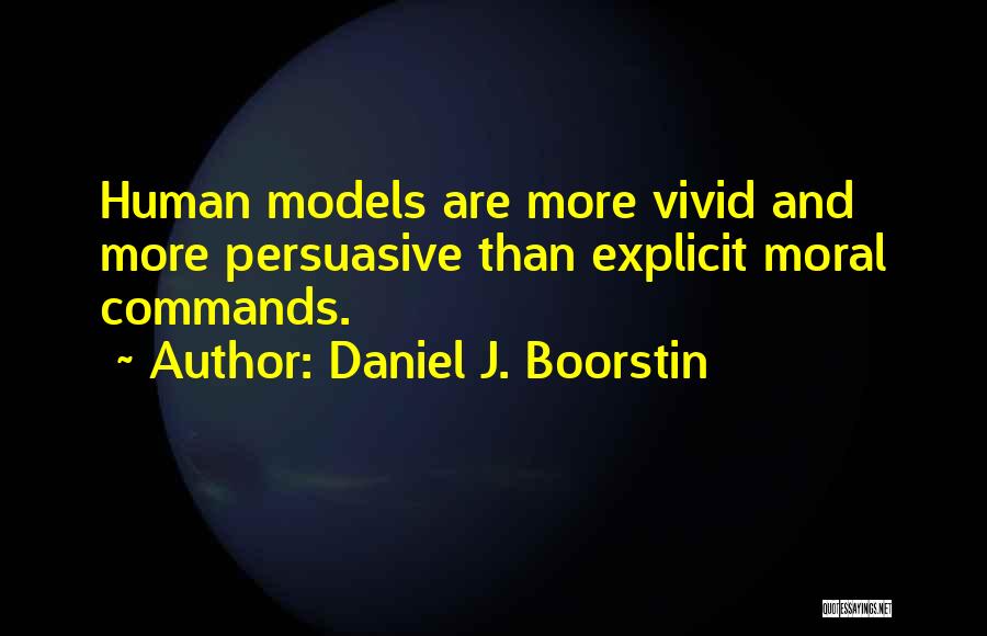 Daniel J. Boorstin Quotes: Human Models Are More Vivid And More Persuasive Than Explicit Moral Commands.