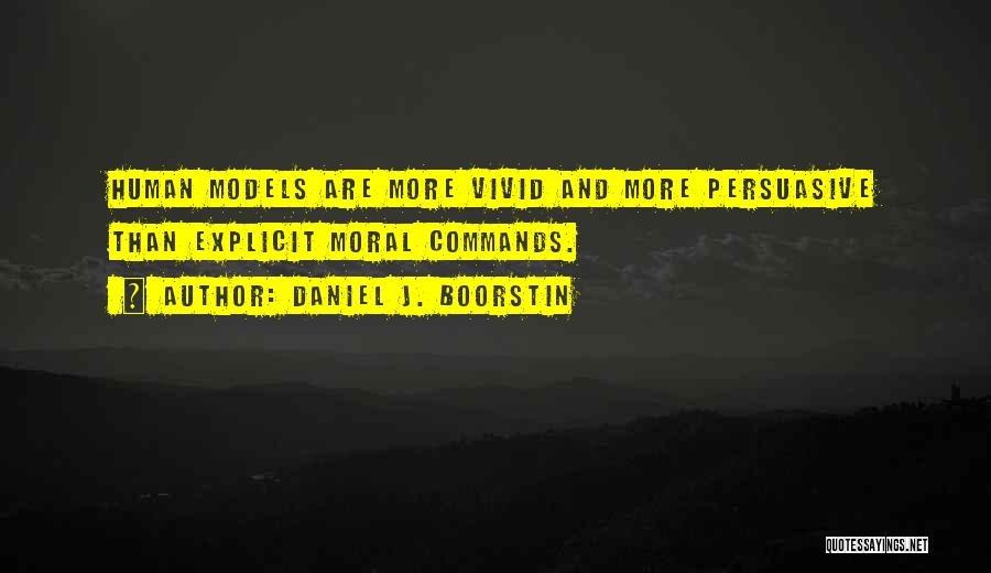 Daniel J. Boorstin Quotes: Human Models Are More Vivid And More Persuasive Than Explicit Moral Commands.