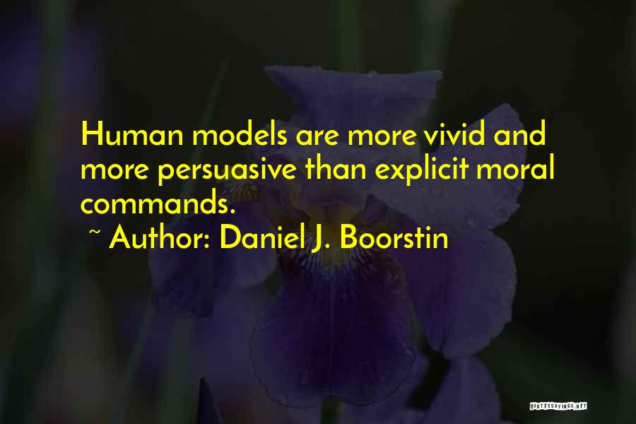 Daniel J. Boorstin Quotes: Human Models Are More Vivid And More Persuasive Than Explicit Moral Commands.