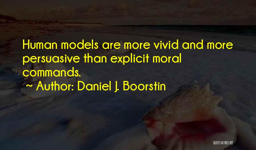 Daniel J. Boorstin Quotes: Human Models Are More Vivid And More Persuasive Than Explicit Moral Commands.