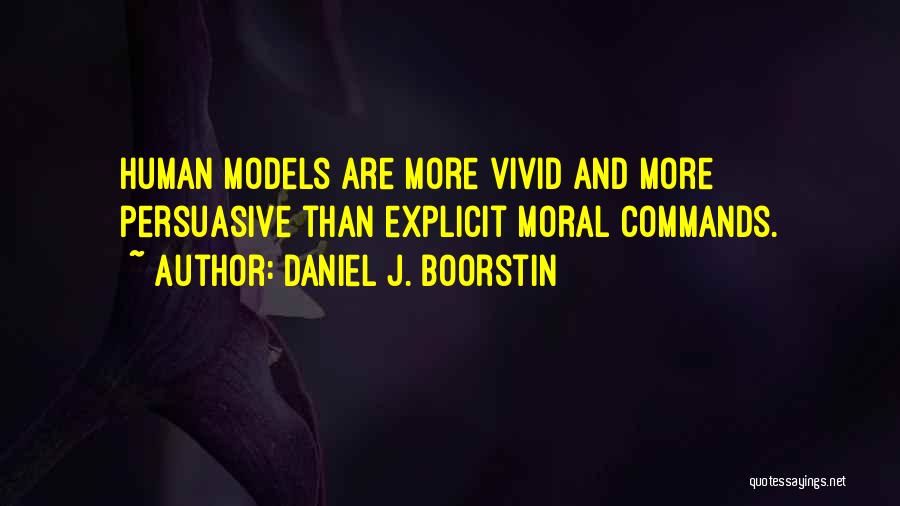 Daniel J. Boorstin Quotes: Human Models Are More Vivid And More Persuasive Than Explicit Moral Commands.