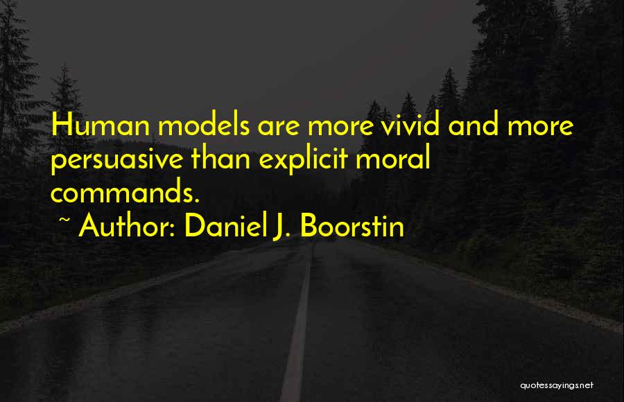 Daniel J. Boorstin Quotes: Human Models Are More Vivid And More Persuasive Than Explicit Moral Commands.