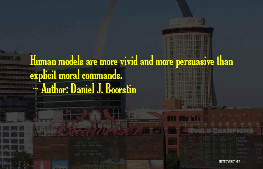 Daniel J. Boorstin Quotes: Human Models Are More Vivid And More Persuasive Than Explicit Moral Commands.