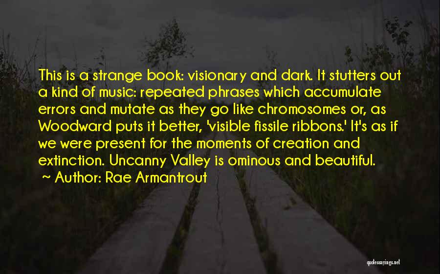 Rae Armantrout Quotes: This Is A Strange Book: Visionary And Dark. It Stutters Out A Kind Of Music: Repeated Phrases Which Accumulate Errors