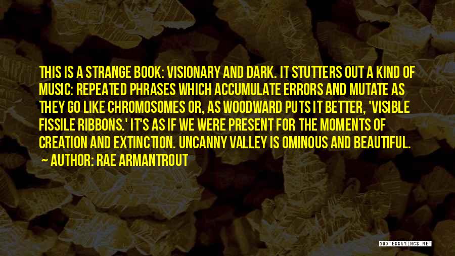 Rae Armantrout Quotes: This Is A Strange Book: Visionary And Dark. It Stutters Out A Kind Of Music: Repeated Phrases Which Accumulate Errors