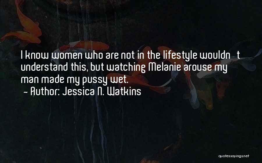 Jessica N. Watkins Quotes: I Know Women Who Are Not In The Lifestyle Wouldn't Understand This, But Watching Melanie Arouse My Man Made My