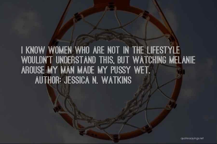 Jessica N. Watkins Quotes: I Know Women Who Are Not In The Lifestyle Wouldn't Understand This, But Watching Melanie Arouse My Man Made My