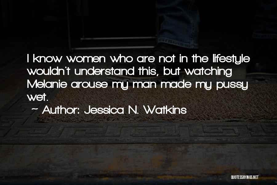 Jessica N. Watkins Quotes: I Know Women Who Are Not In The Lifestyle Wouldn't Understand This, But Watching Melanie Arouse My Man Made My