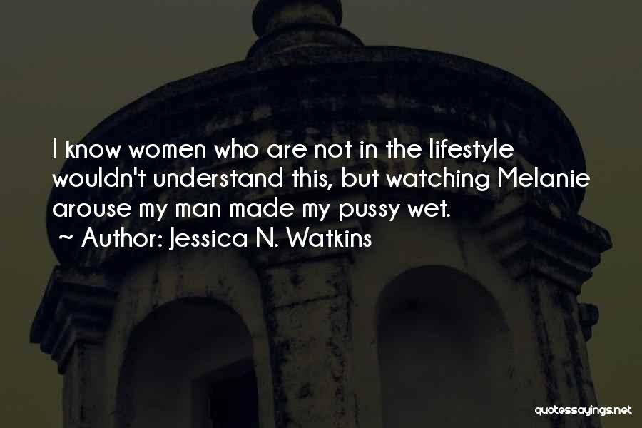 Jessica N. Watkins Quotes: I Know Women Who Are Not In The Lifestyle Wouldn't Understand This, But Watching Melanie Arouse My Man Made My