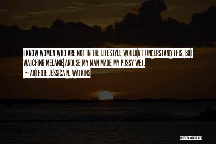 Jessica N. Watkins Quotes: I Know Women Who Are Not In The Lifestyle Wouldn't Understand This, But Watching Melanie Arouse My Man Made My