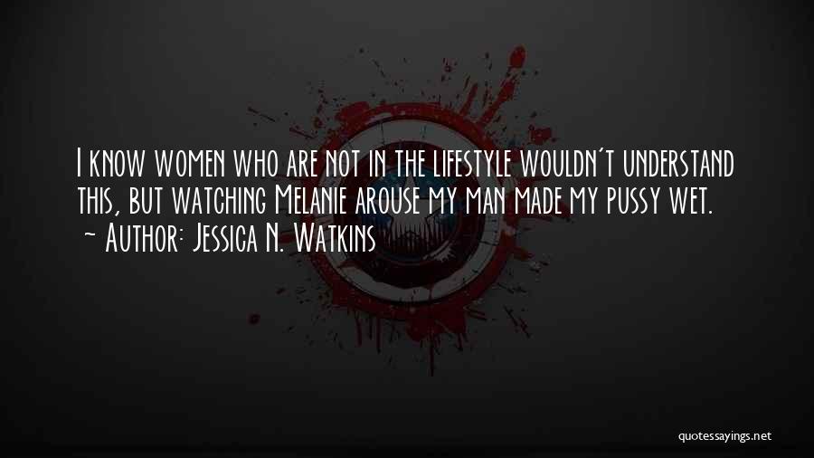 Jessica N. Watkins Quotes: I Know Women Who Are Not In The Lifestyle Wouldn't Understand This, But Watching Melanie Arouse My Man Made My
