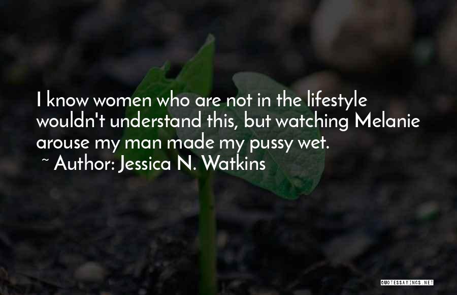 Jessica N. Watkins Quotes: I Know Women Who Are Not In The Lifestyle Wouldn't Understand This, But Watching Melanie Arouse My Man Made My