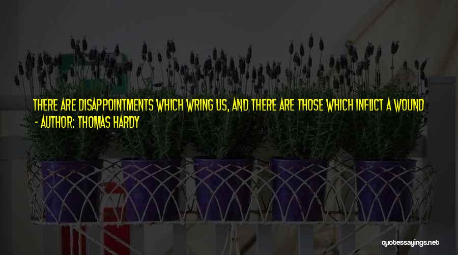 Thomas Hardy Quotes: There Are Disappointments Which Wring Us, And There Are Those Which Inflict A Wound Whose Mark We Bear To Our