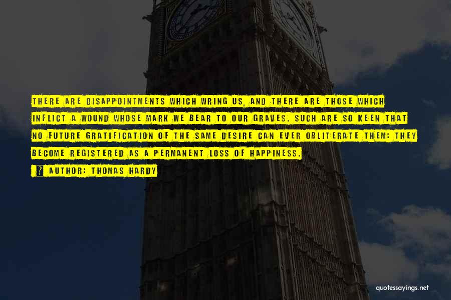 Thomas Hardy Quotes: There Are Disappointments Which Wring Us, And There Are Those Which Inflict A Wound Whose Mark We Bear To Our