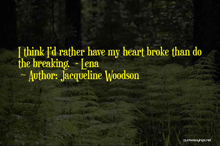 Jacqueline Woodson Quotes: I Think I'd Rather Have My Heart Broke Than Do The Breaking. - Lena