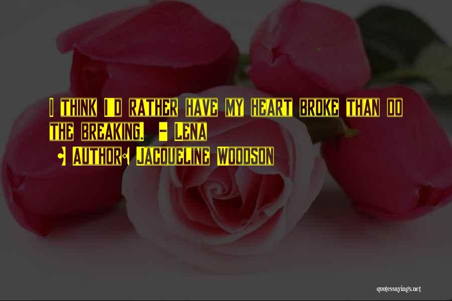 Jacqueline Woodson Quotes: I Think I'd Rather Have My Heart Broke Than Do The Breaking. - Lena