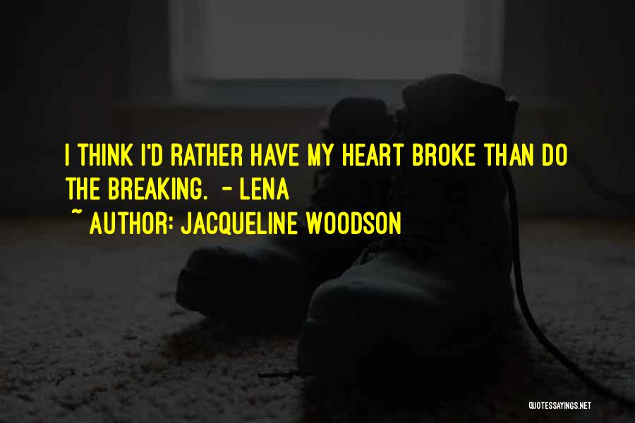 Jacqueline Woodson Quotes: I Think I'd Rather Have My Heart Broke Than Do The Breaking. - Lena