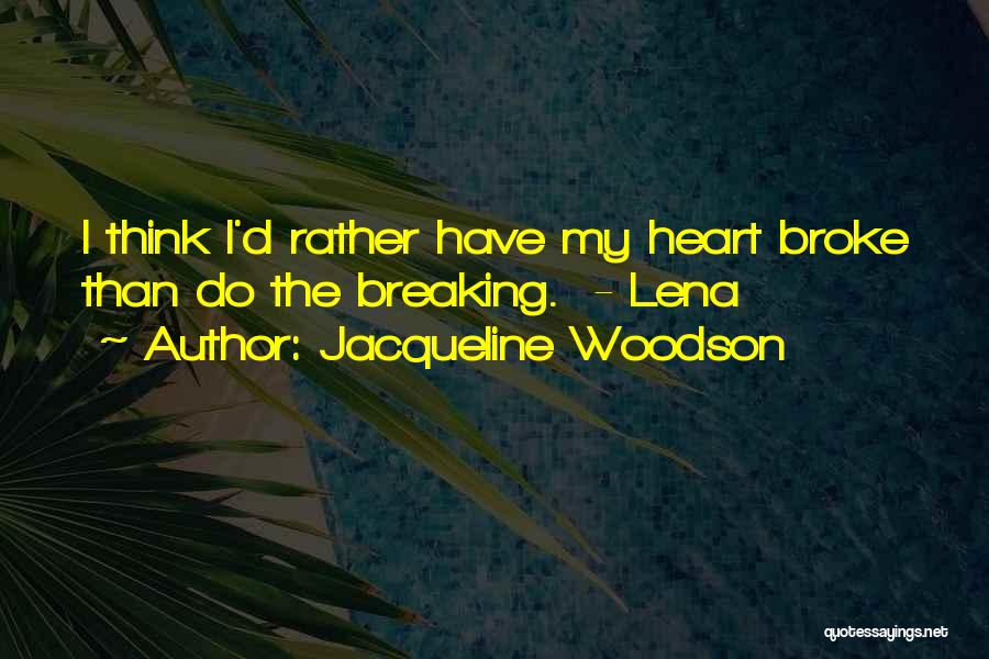 Jacqueline Woodson Quotes: I Think I'd Rather Have My Heart Broke Than Do The Breaking. - Lena