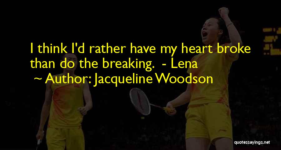 Jacqueline Woodson Quotes: I Think I'd Rather Have My Heart Broke Than Do The Breaking. - Lena