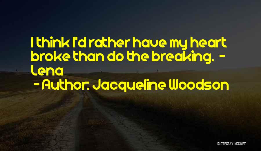 Jacqueline Woodson Quotes: I Think I'd Rather Have My Heart Broke Than Do The Breaking. - Lena