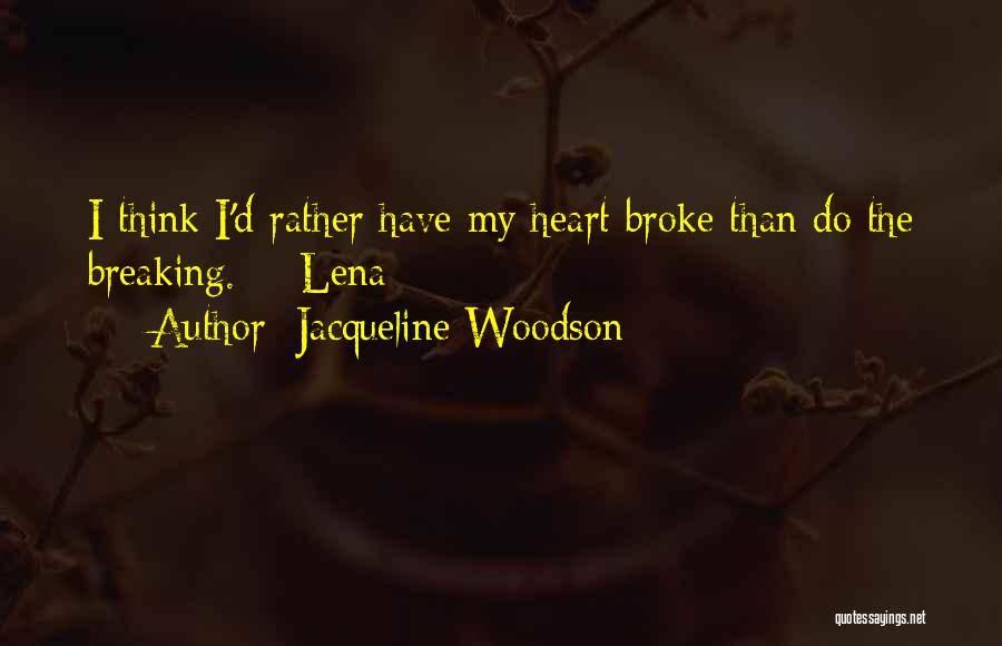 Jacqueline Woodson Quotes: I Think I'd Rather Have My Heart Broke Than Do The Breaking. - Lena