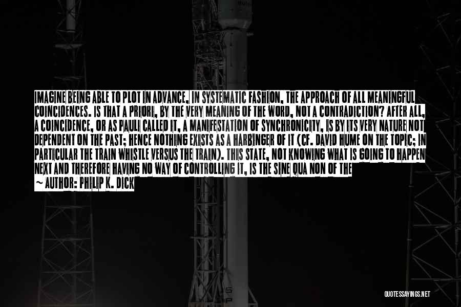 Philip K. Dick Quotes: Imagine Being Able To Plot In Advance, In Systematic Fashion, The Approach Of All Meaningful Coincidences. Is That A Priori,