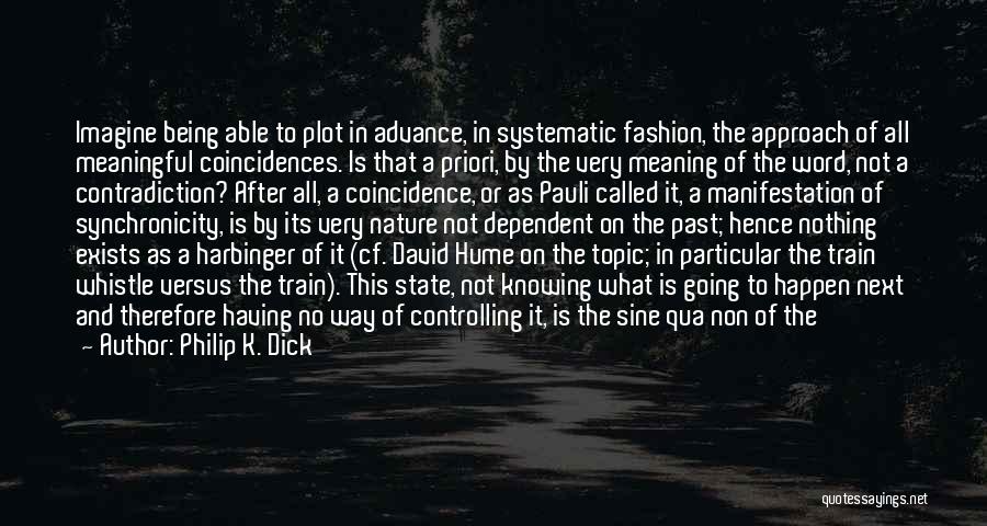 Philip K. Dick Quotes: Imagine Being Able To Plot In Advance, In Systematic Fashion, The Approach Of All Meaningful Coincidences. Is That A Priori,