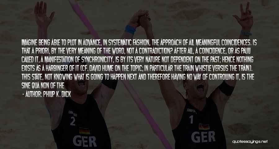 Philip K. Dick Quotes: Imagine Being Able To Plot In Advance, In Systematic Fashion, The Approach Of All Meaningful Coincidences. Is That A Priori,