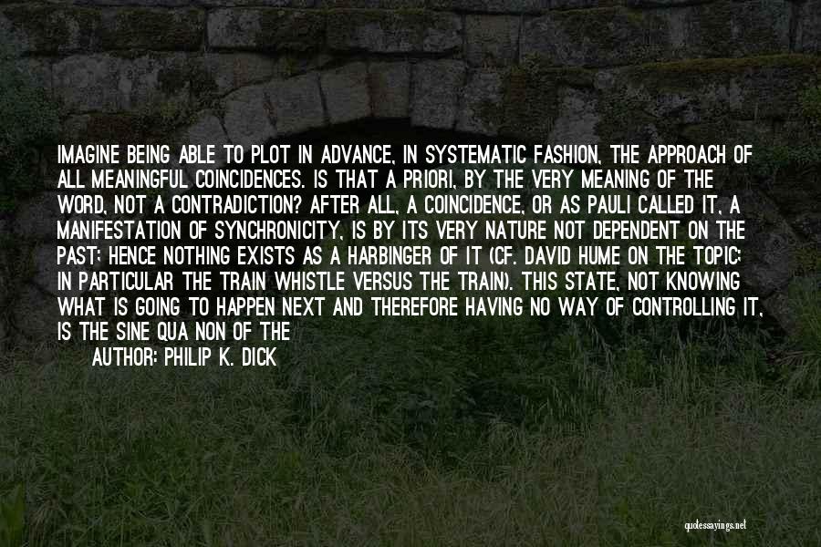 Philip K. Dick Quotes: Imagine Being Able To Plot In Advance, In Systematic Fashion, The Approach Of All Meaningful Coincidences. Is That A Priori,