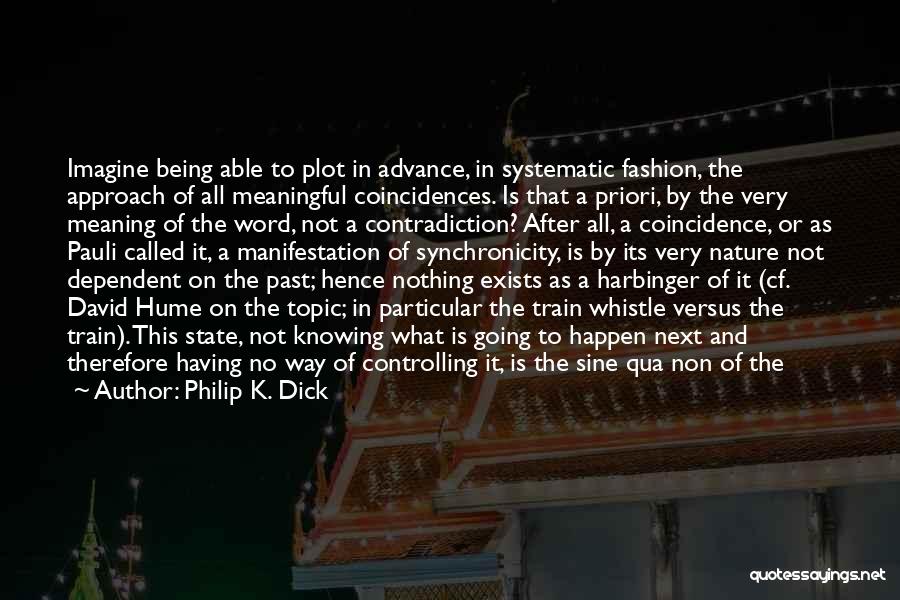 Philip K. Dick Quotes: Imagine Being Able To Plot In Advance, In Systematic Fashion, The Approach Of All Meaningful Coincidences. Is That A Priori,