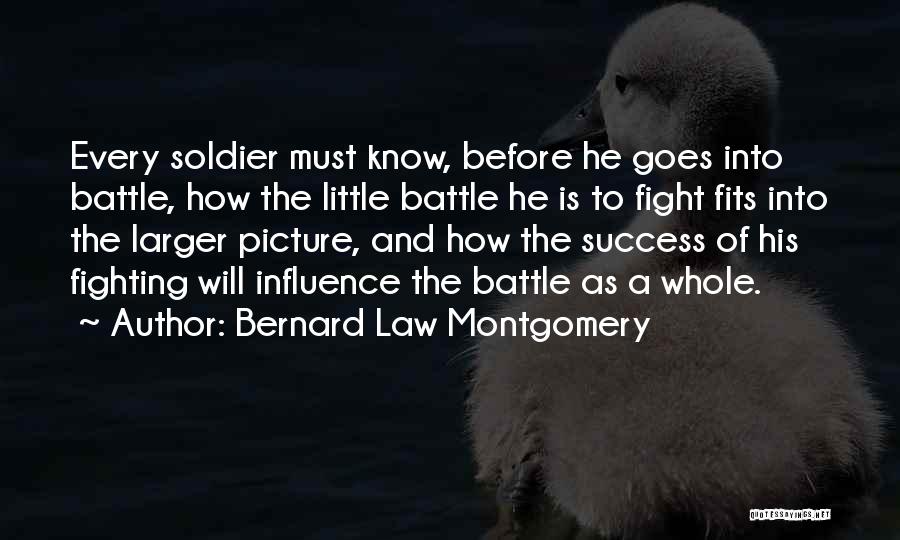 Bernard Law Montgomery Quotes: Every Soldier Must Know, Before He Goes Into Battle, How The Little Battle He Is To Fight Fits Into The