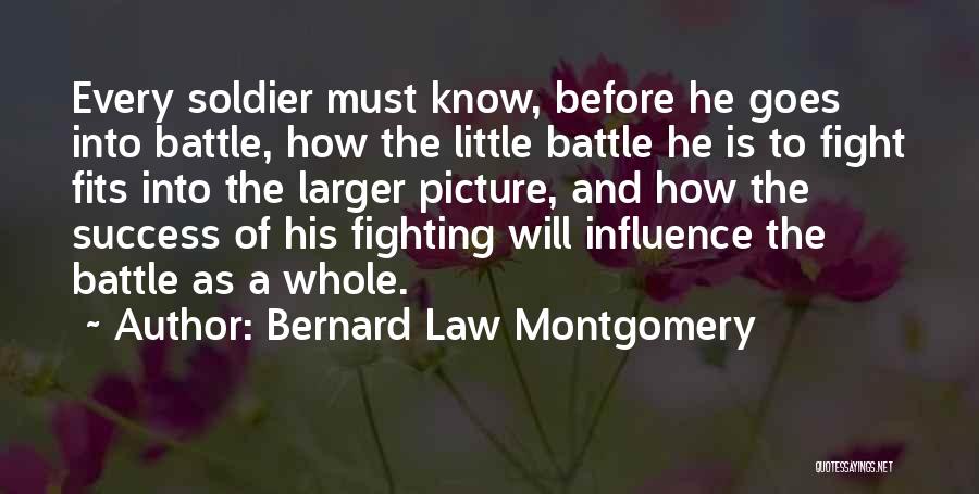 Bernard Law Montgomery Quotes: Every Soldier Must Know, Before He Goes Into Battle, How The Little Battle He Is To Fight Fits Into The