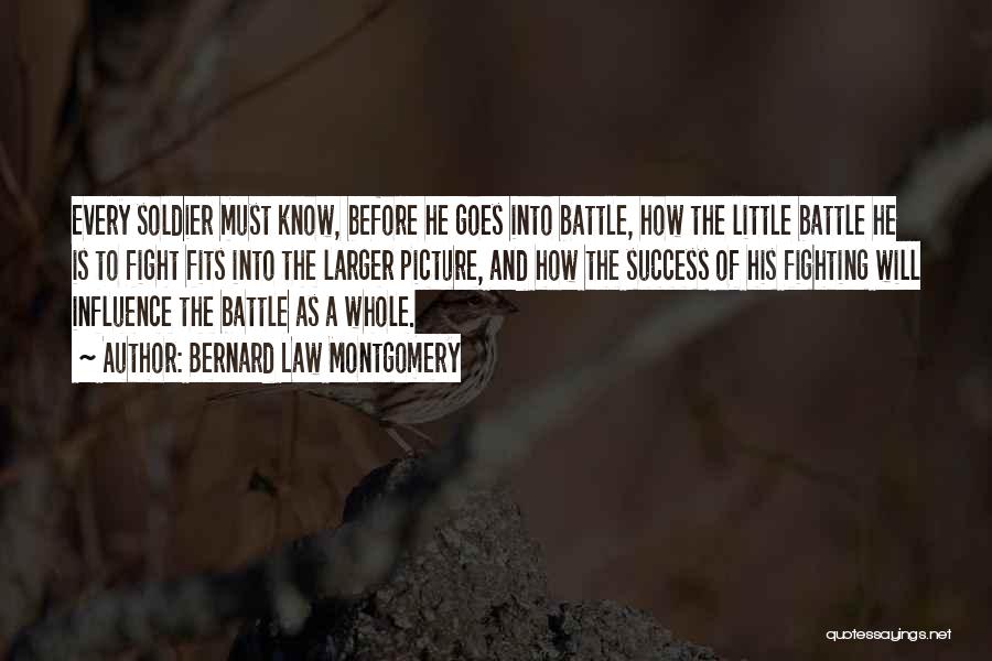 Bernard Law Montgomery Quotes: Every Soldier Must Know, Before He Goes Into Battle, How The Little Battle He Is To Fight Fits Into The