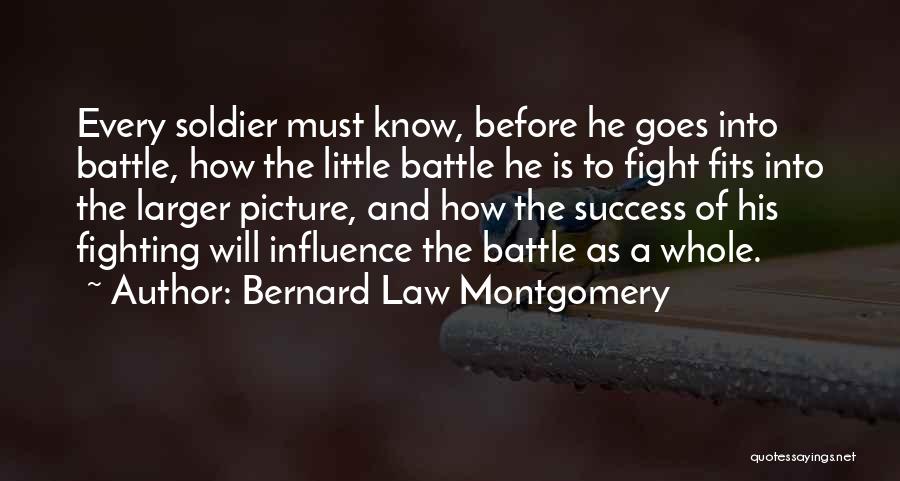 Bernard Law Montgomery Quotes: Every Soldier Must Know, Before He Goes Into Battle, How The Little Battle He Is To Fight Fits Into The