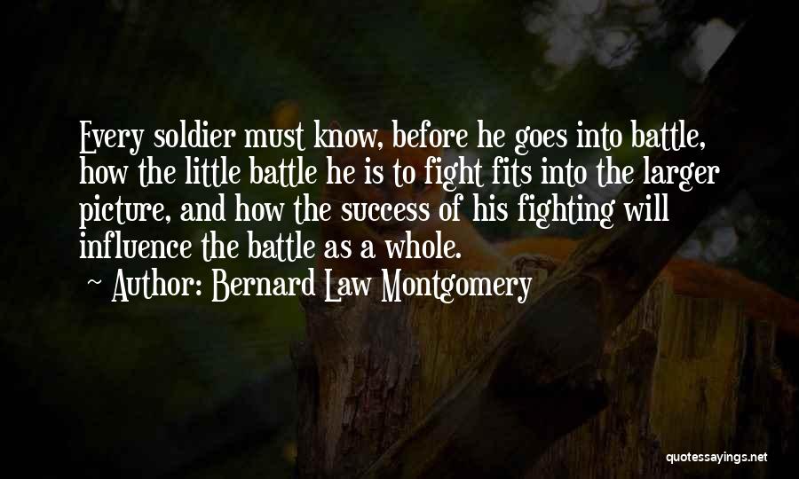 Bernard Law Montgomery Quotes: Every Soldier Must Know, Before He Goes Into Battle, How The Little Battle He Is To Fight Fits Into The